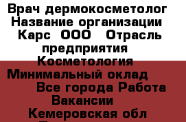 Врач дермокосметолог › Название организации ­ Карс, ООО › Отрасль предприятия ­ Косметология › Минимальный оклад ­ 70 000 - Все города Работа » Вакансии   . Кемеровская обл.,Прокопьевск г.